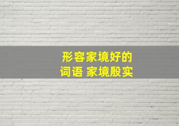 形容家境好的词语 家境殷实